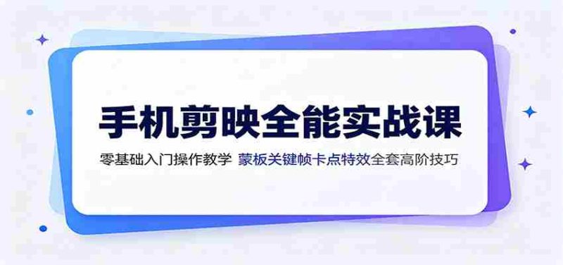 手机剪映全能实战课：零基础入门操作教学，蒙版关键帧卡点特效全套高阶技巧-一起发