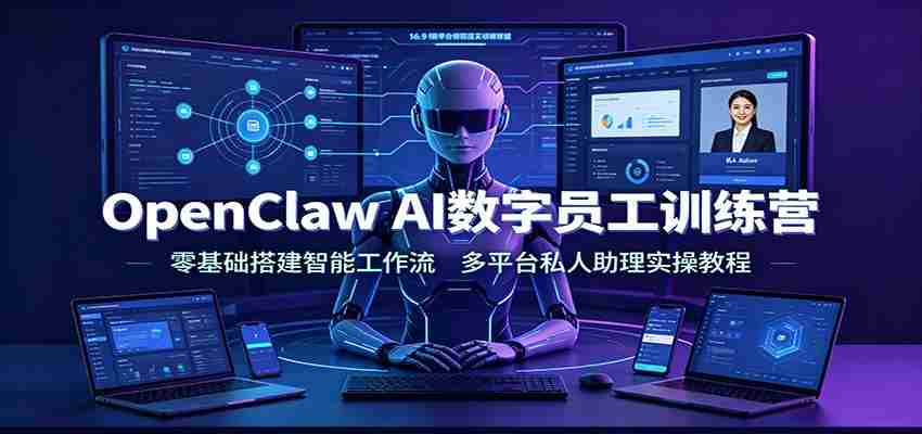 OpenClaw AI数字员工训练营：零基础搭建智能工作流，多平台私人助理实操教程-一起发