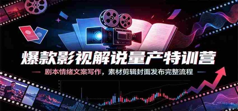 爆款影视解说量产特训营:剧本情绪文案写作,素材剪辑封面发布完整流程-一起发