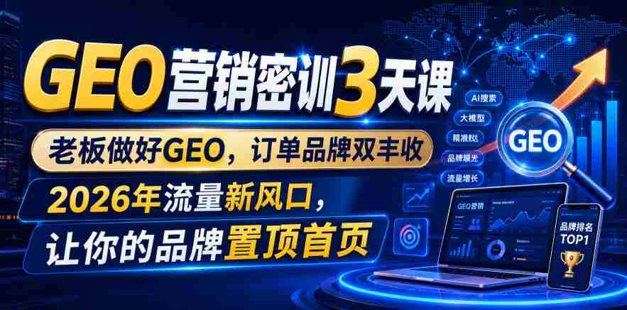 GEO营销密训3天课，老板做好GEO，订单品牌双丰收，2026年流量新风口，让你的品牌置顶首页-一起发