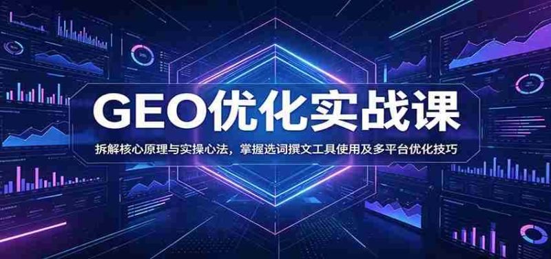 GEO优化实战课:拆解核心原理与实操心法,掌握选词撰文工具使用及多平台优化技巧-一起发