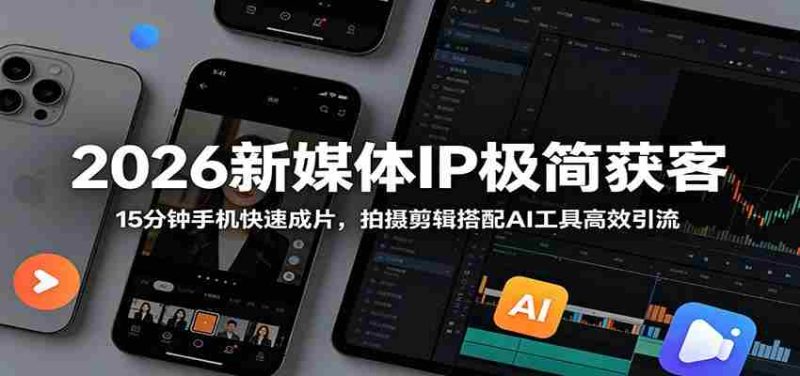 2026新媒体IP极简获客:15分钟手机快速成片,拍摄剪辑搭配AI工具高效引流-一起发