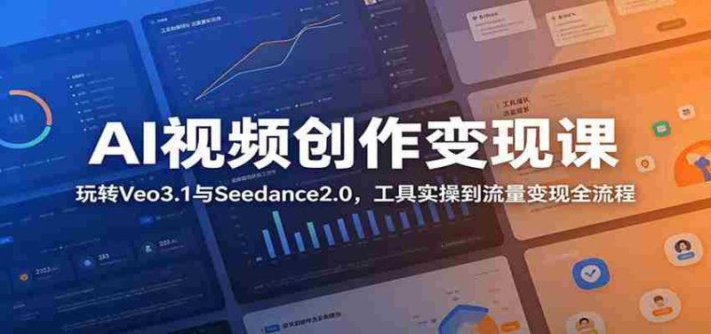 AI视频创作变现课:玩转Veo3.1与Seedance2.0,工具实操到流量变现全流程-一起发