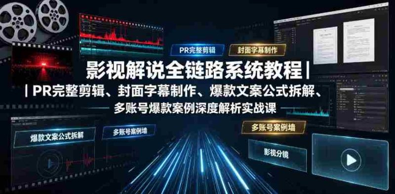 影视解说全链路系统教程|PR完整剪辑、封面字幕制作、爆款文案公式拆解、多账号爆款案例深度解析实战课-一起发