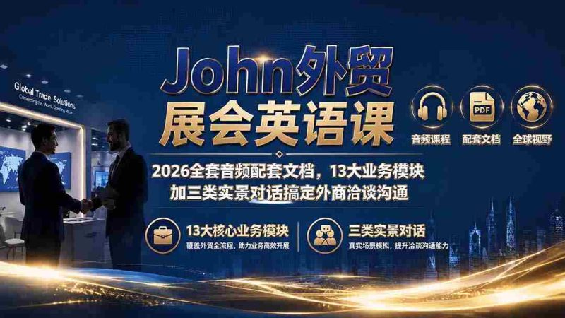 (19610期)John外贸展会英语课|2026全套音频配套文档,13大业务模块加三类实景对话搞定外商洽谈沟通-一起发