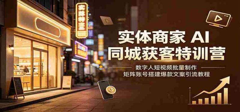 实体商家AI同城获客特训营:数字人短视频批量制作,矩阵账号搭建爆款文案引流教程-一起发