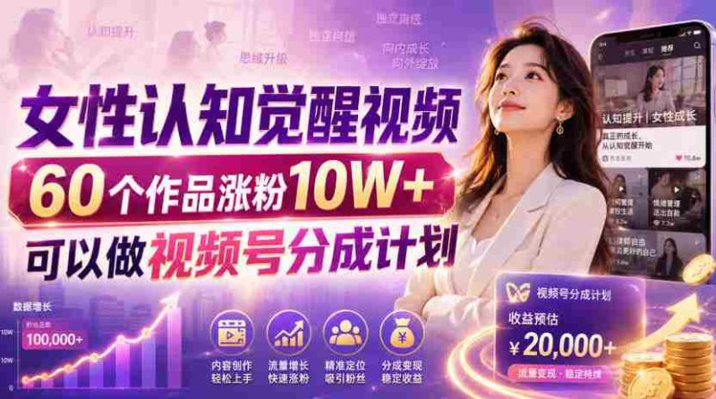 女性认知觉醒视频,60个作品涨粉10W+,可以做视频号分成计划-一起发