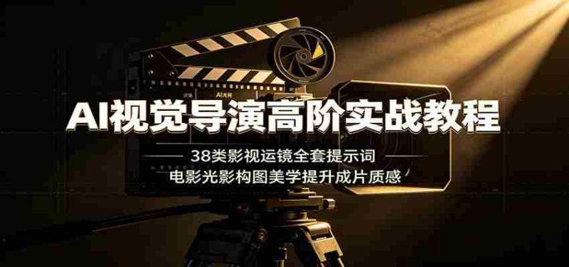 AI视觉导演高阶实战教程：38类影视运镜全套提示词，电影光影构图美学提升成片质感-一起发