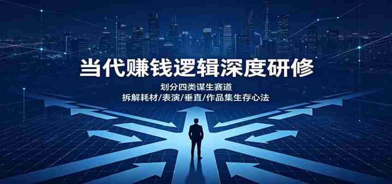 当代赚钱逻辑深度研修：划分四类谋生赛道，拆解耗材/表演/垂直/作品集生存心法-一起发