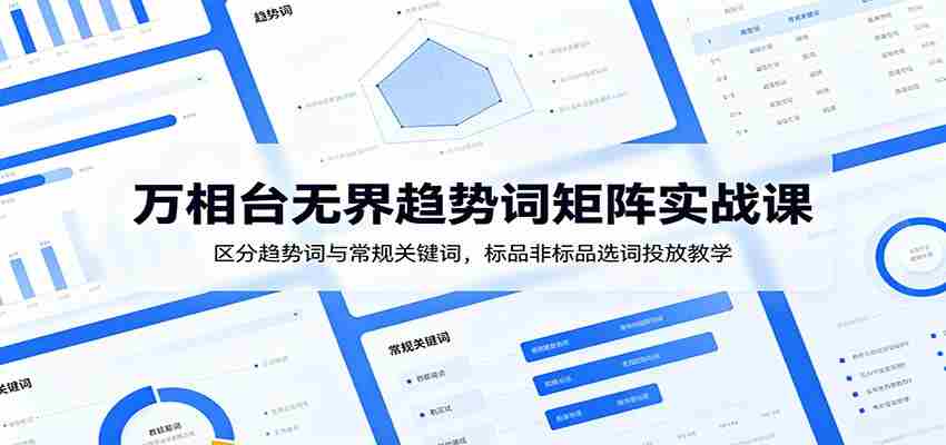 万相台无界趋势词矩阵实战课：区分趋势词与常规关键词，标品非标品选词投放教学-一起发