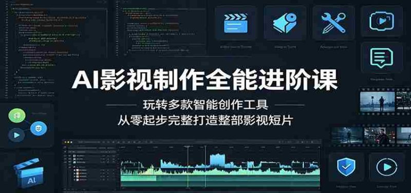 AI影视制作全能进阶课:玩转多款智能创作工具,从零起步完整打造整部影视短片-一起发