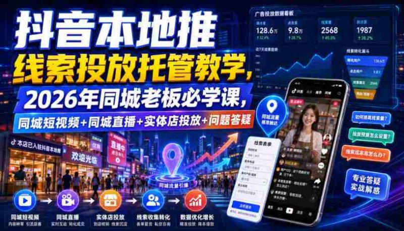 抖音本地推线索投放托管教学,2026年同城老板必学课,同城短视频+同城直播+实体店投放+问题答疑-一起发
