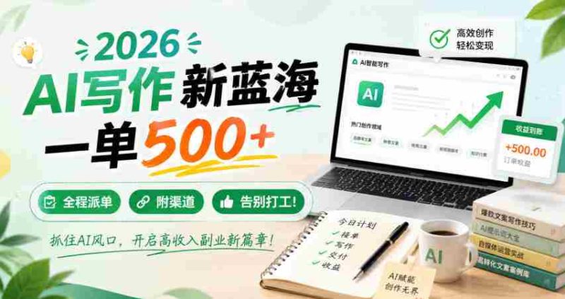 2026 AI写作新蓝海,一单500+,全程派单,附渠道,告别打工!【揭秘】-一起发