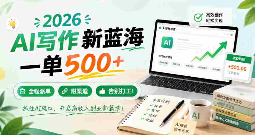 2026 AI写作新蓝海,一单500+,全程派单,附渠道,告别打工!【揭秘】