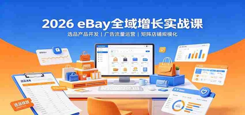 2026 eBay全域增长实战课:选品产品开发,广告流量运营,矩阵店铺规模化-一起发