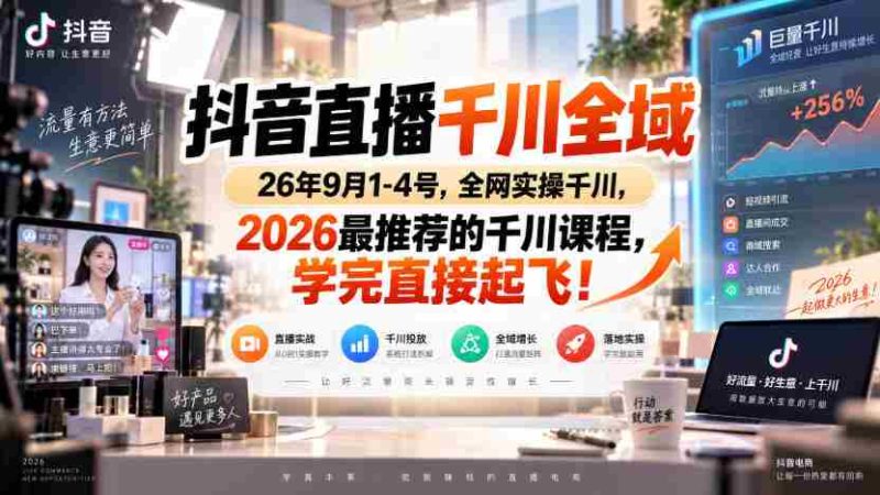 抖音直播千川全域26年9月1-4号，全网实操千川，2026最推荐的千川课程，学完直接起飞！-一起发