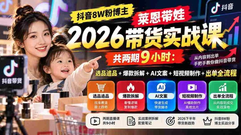 独家揭秘】抖音8万粉丝达人莱恩育儿带货技巧分享:两期课程,9小时深度解析选品、爆款打造、AI文案、短视频制作与出单全攻略-一起发