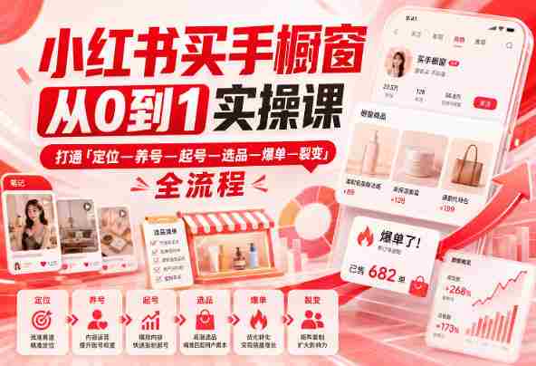 小红书买手橱窗从0到1实操课,打通「定位—养号—起号—选品—爆单—裂变」全流程-一起发