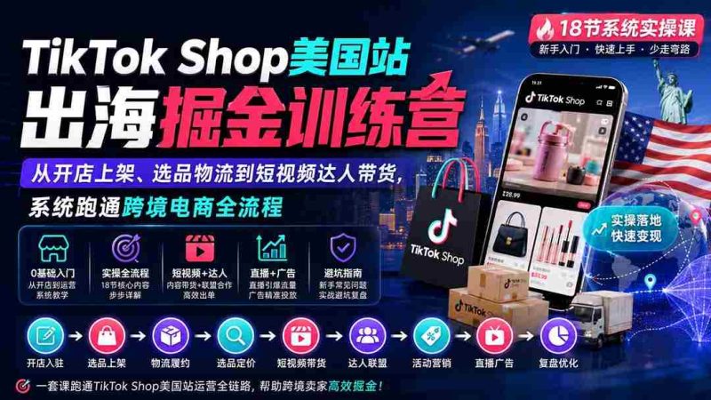 (20162期)TikTok Shop美国站出海掘金训练营:从开店上架、选品物流到短视频达人带货,系统跑通跨境电商全流程-一起发