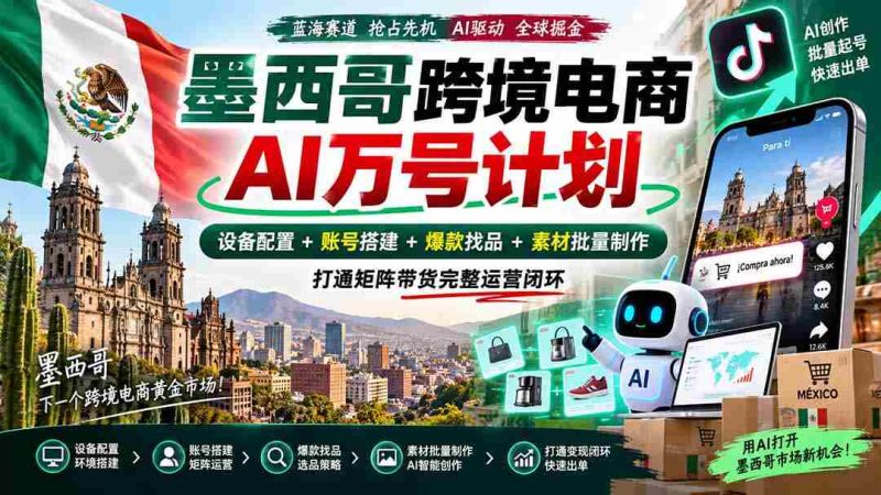 墨西哥AI跨境电商万号战略:全链路配置设备,构建账号,挖掘爆款,批量生成素材,实现矩阵带货全面运营-一起发
