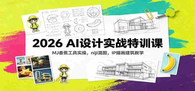 2026 AI设计实战特训课:MJ香蕉工具实操,niji混图,IP插画建筑教学-一起发