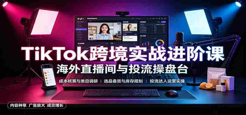 TikTok跨境实战进阶课:成本核算类目调研,选品备货,投流达人运营-一起发