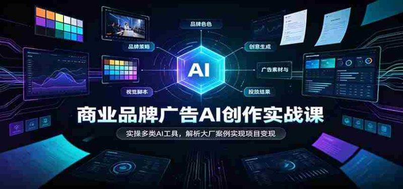 AI赋能商业广告创作:实战解析各大厂案例,多工具实操助力项目盈利-一起发