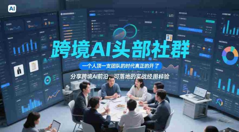 跨境AI头部社群,一个人顶一支团队的时代真正的开始了,分享跨境AI前沿,可落地的实战经验(更新09月11日)-一起发