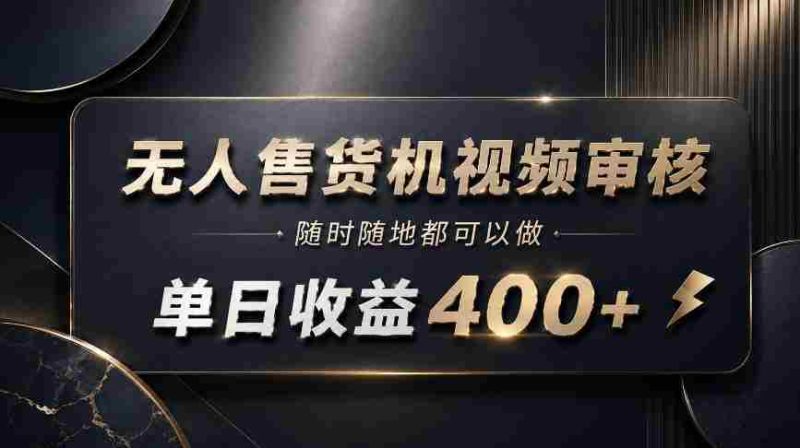 无人售货机视频审核,随时随地都可以做,单日收益400+,有手就能做【揭秘】-一起发