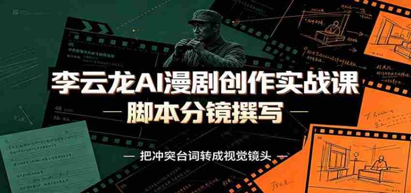 李云龙AI漫剧创作实战课:角色人设还原,脚本分镜撰写,AI漫剧成片完整制作教学-一起发