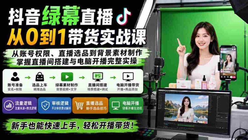 (20224期)抖音绿幕直播从0到1带货实战课:从账号权限、直播选品到背景素材制作,掌握直播间搭建与电脑开播完整实操-一起发