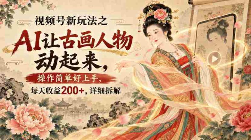 视频号新玩法之AI让古画人物动起来,操作简单好上手,每天收益200+,详细拆解-一起发