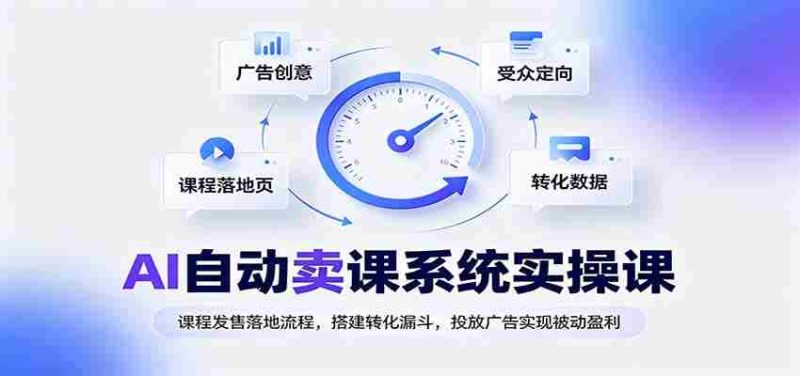 AI自动卖课系统实操课:课程发售落地流程,搭建转化漏斗,投放广告实现被动盈利-一起发