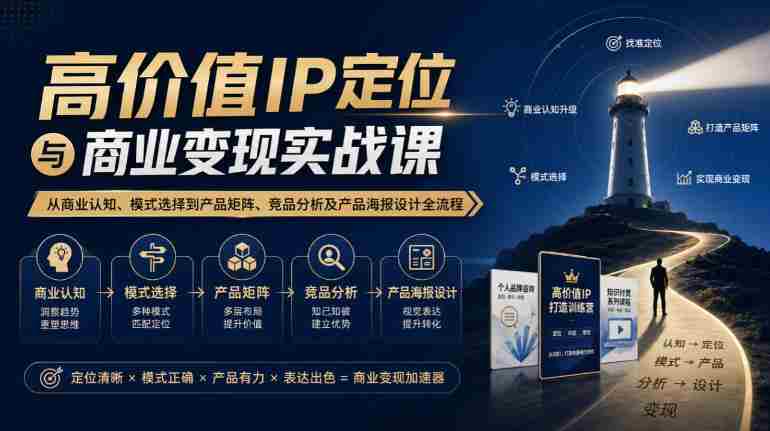 【无水印】高价值IP定位与商业变现实战课,从商业认知、模式选择到产品矩阵、竞品分析及产品海报设计全流程-一起发