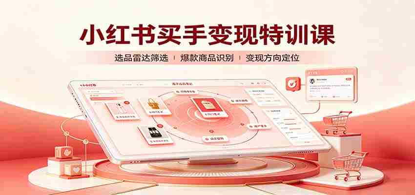 小红书买手变现特训课：账号定位养号起号，选品挂车，笔记标题封面全套教学-一起发