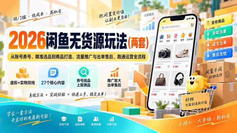 2026闲鱼无货源玩法（两套）：从账号养号、精准选品到商品打造、流量推广与出单售后，跑通运营全流程-一起发