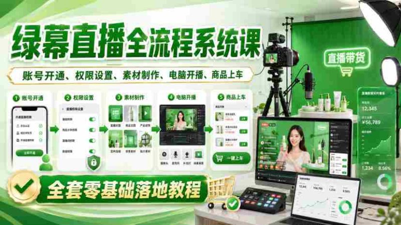 绿幕直播全流程系统课,账号开通、权限设置、素材制作、电脑开播、商品上车全套零基础落地教程-一起发