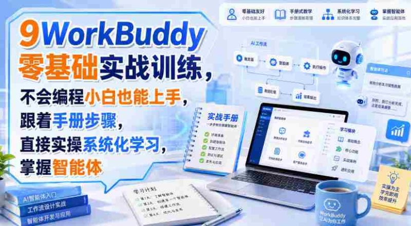 WorkBuddy零基础实战训练,不会编程小白也能上手,跟着手册步骤,直接实操系统化学习,掌握智能体-一起发