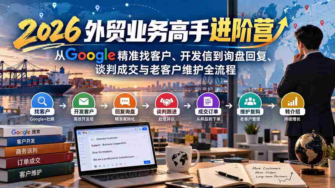 2026外贸精英提升班：深度解析Google客户挖掘、邮件沟通至订单确认、商务洽谈及老客维护全方位攻略-一起发