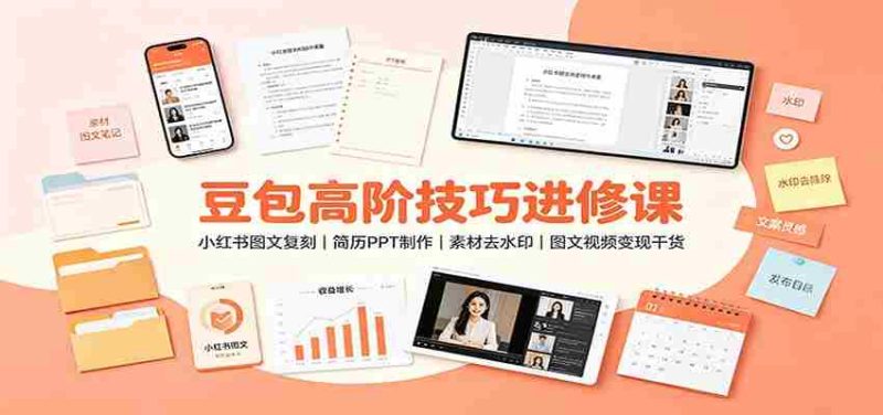豆包高阶技巧进修课:小红书图文复刻,简历PPT制作,素材去水印,图文视频变现干货-一起发