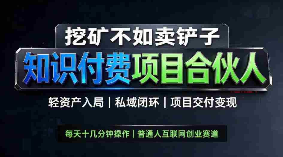 挖矿不如卖铲子，2026最新知识付费全套玩法，轻资产入局|私域闭环|项目交付变现【揭秘】-一起发