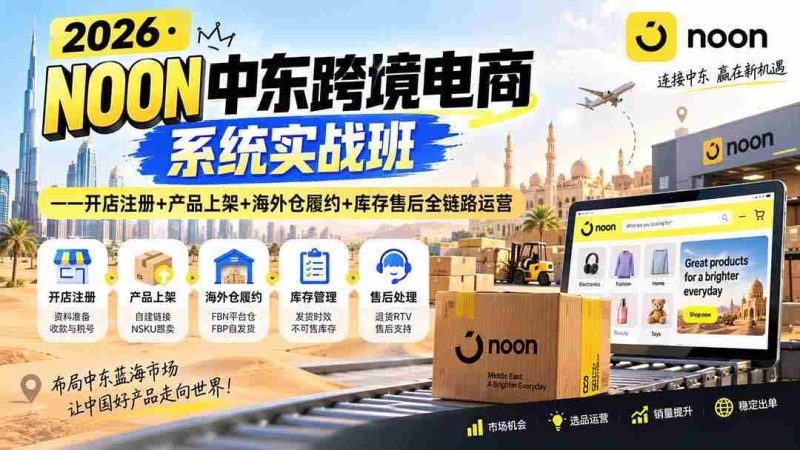 (20274期)2026·NOON中东跨境电商系统实战班——开店注册+产品上架+海外仓履约+库存售后全链路运营-一起发