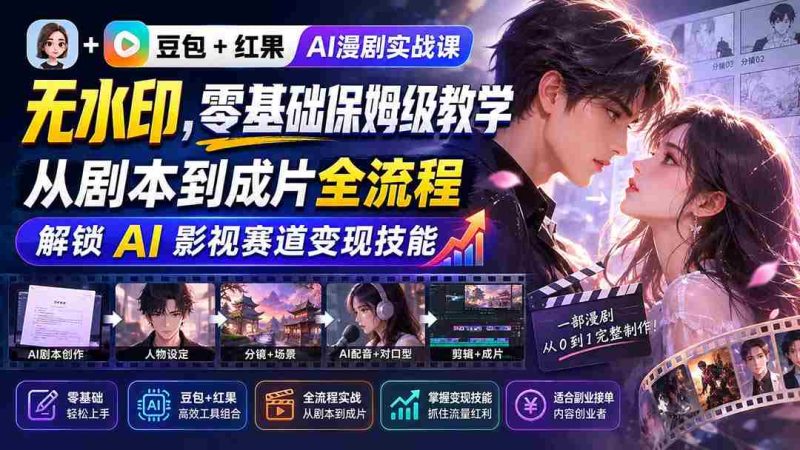 (20180期)豆包+红果AI漫剧实战课-无水印,零基础保姆级教学,从剧本到成片全流程,解锁 AI 影视赛道变现技能-一起发
