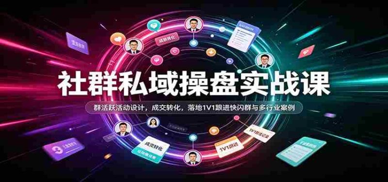 社群私域操盘实战课:群活跃活动设计,成交转化,落地1V1跟进快闪群与多行业案例-一起发
