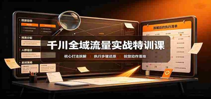千川全域流量实战特训课:拆解全域投放实操核心打法-一起发