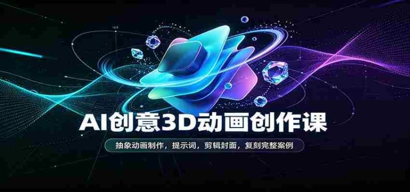 AI创意3D动画创作课:抽象动画制作,提示词,剪辑封面,复刻完整案例-一起发
