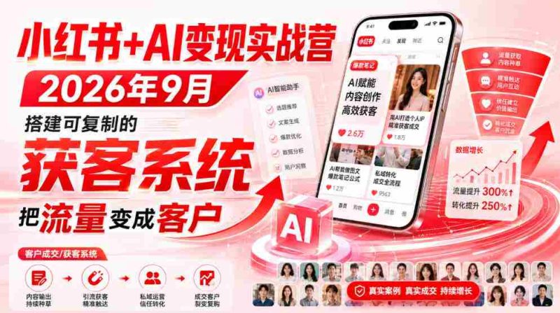 小红书+AI变现实战营2026年9月,搭建可复制的获客系统,把流量变成客户!-一起发