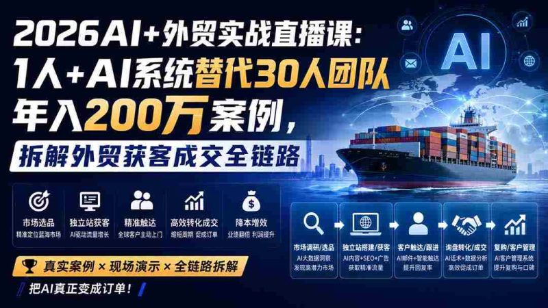 (20196期)2026AI+外贸实战直播课:1人+AI系统替代30人团队年入200万案例,拆解外贸获客成交全链路-一起发