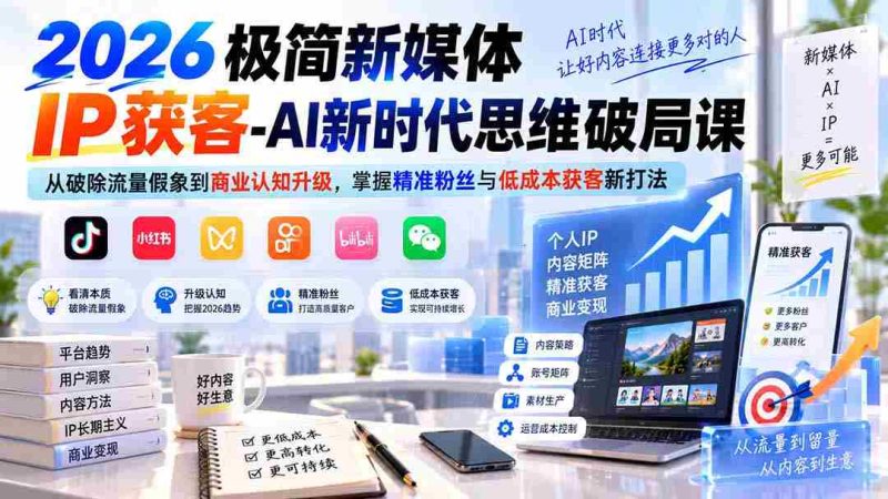 (20272期)2026极简新媒体IP获客-AI新时代思维破局课:从破除流量假象到商业认知升级,掌握精准粉丝与低成本获客新打法-一起发