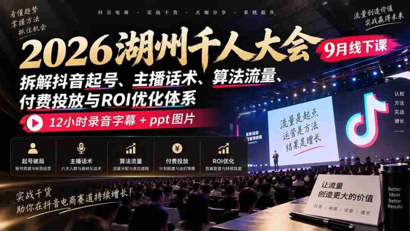 2026湖州千人盛会9月现场教学:揭秘抖音账号打造、主播沟通技巧、流量算法、付费推广策略及投资回报率提升之道,完整12小时录音与PPT图文资料一网打尽-一起发